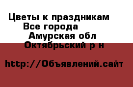 Цветы к праздникам  - Все города  »    . Амурская обл.,Октябрьский р-н